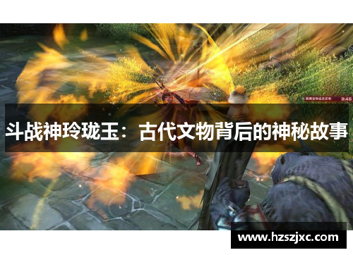 斗战神玲珑玉：古代文物背后的神秘故事