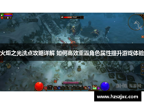 火炬之光洗点攻略详解 如何高效重置角色属性提升游戏体验