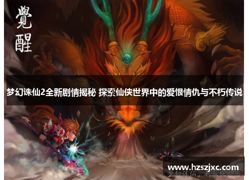 梦幻诛仙2全新剧情揭秘 探索仙侠世界中的爱恨情仇与不朽传说