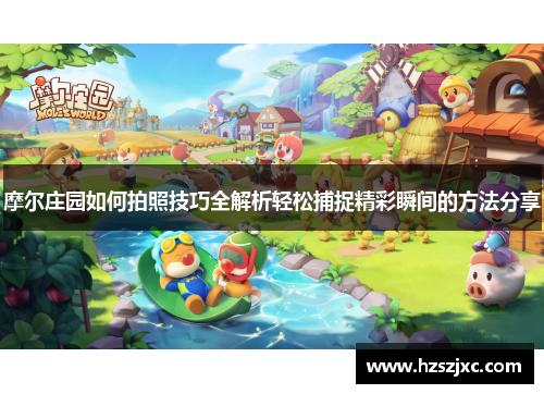 摩尔庄园如何拍照技巧全解析轻松捕捉精彩瞬间的方法分享