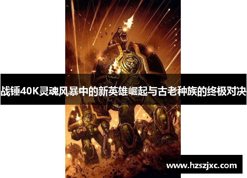 战锤40K灵魂风暴中的新英雄崛起与古老种族的终极对决