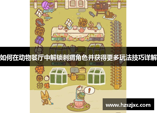 如何在动物餐厅中解锁刺猬角色并获得更多玩法技巧详解